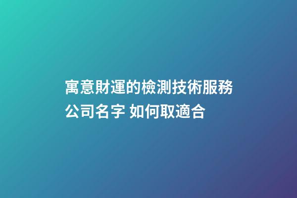 寓意財運的檢測技術服務公司名字 如何取適合-第1張-公司起名-玄機派